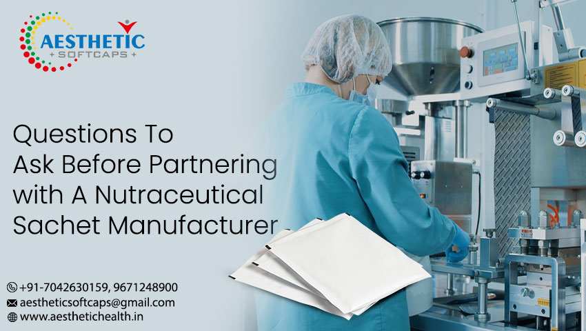 Questions To Ask Before Partnering with a Nutraceutical Sachet Manufacturer